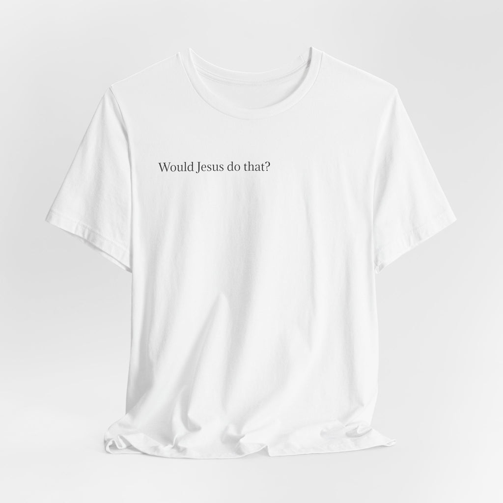 Would Jesus Do That? T‑Shirt — Minimal Faith Graphic Tee