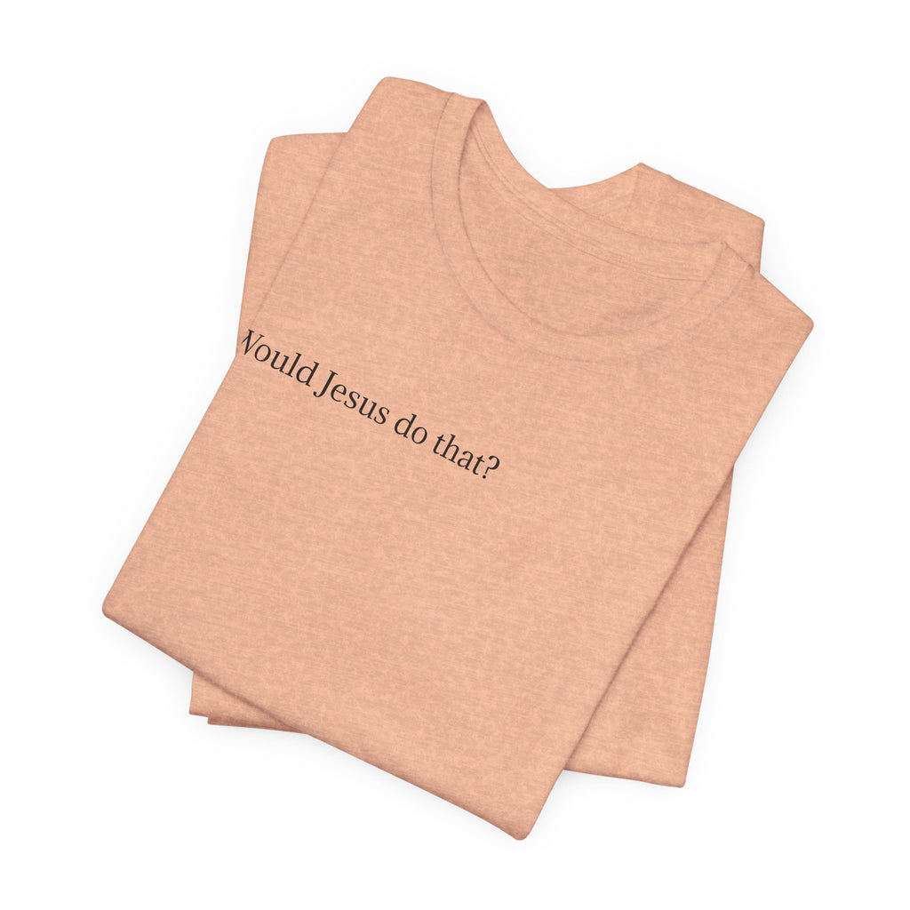 Would Jesus Do That? T‑Shirt — Minimal Faith Graphic Tee