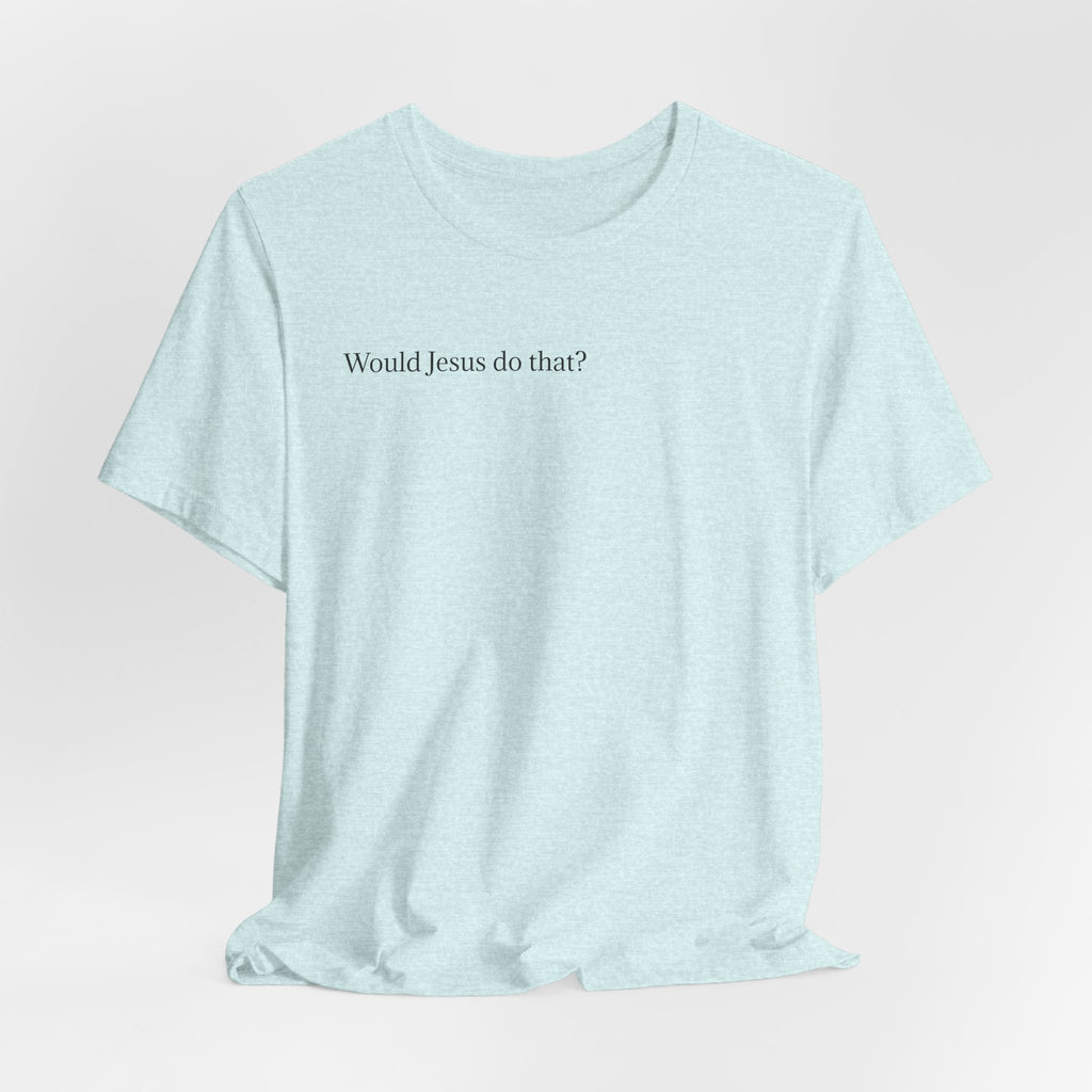 Would Jesus Do That? T‑Shirt — Minimal Faith Graphic Tee