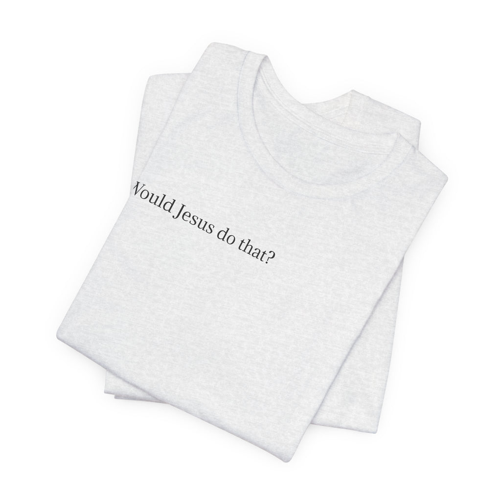 Would Jesus Do That? T‑Shirt — Minimal Faith Graphic Tee