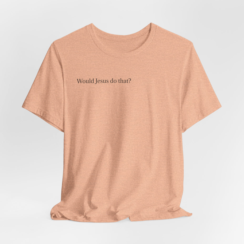 Would Jesus Do That? T‑Shirt — Minimal Faith Graphic Tee