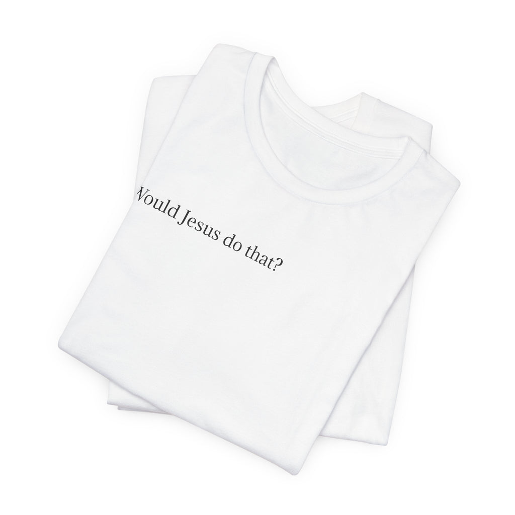 Would Jesus Do That? T‑Shirt — Minimal Faith Graphic Tee