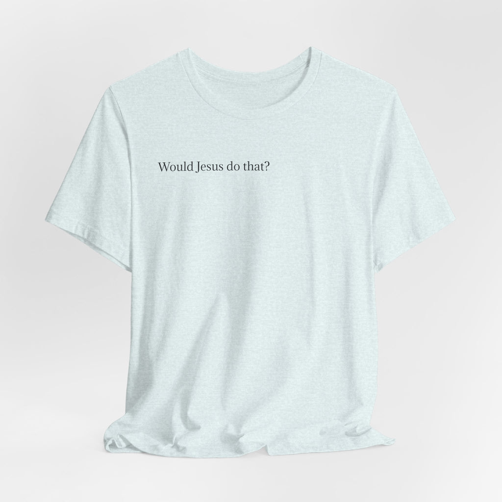 Would Jesus Do That? T‑Shirt — Minimal Faith Graphic Tee