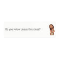 Jesus Car Magnet – "Do You Follow Jesus This Close?" Bumper Sticker Magnet