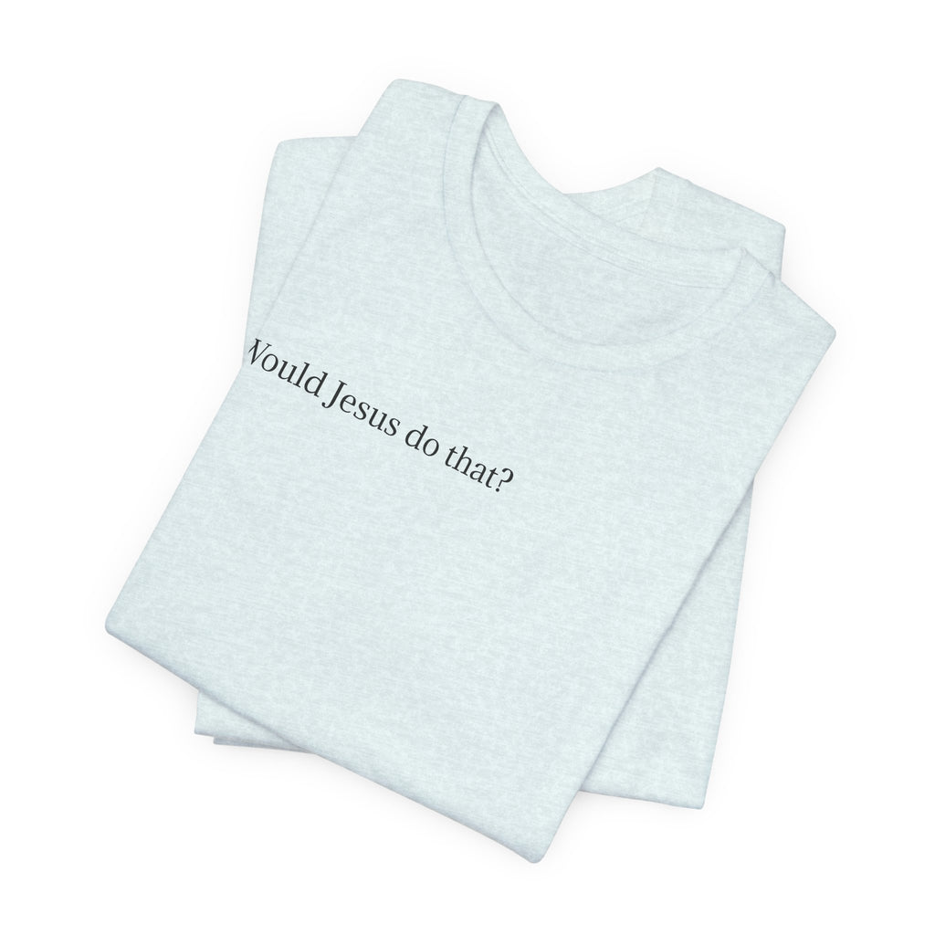 Would Jesus Do That? T‑Shirt — Minimal Faith Graphic Tee